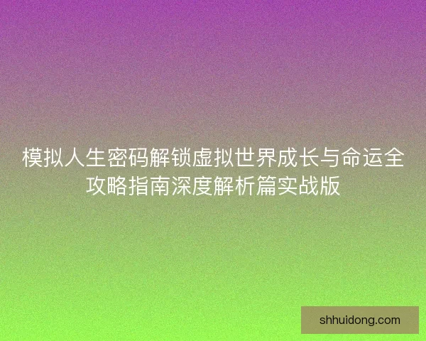 模拟人生密码解锁虚拟世界成长与命运全攻略指南深度解析篇实战版