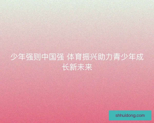 少年强则中国强 体育振兴助力青少年成长新未来