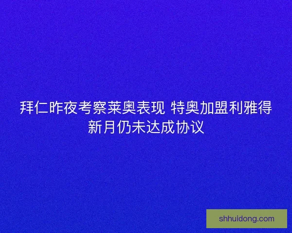 拜仁昨夜考察莱奥表现 特奥加盟利雅得新月仍未达成协议